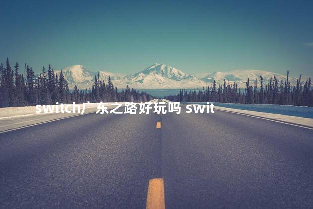 switch广东之路好玩吗 switch便宜又好玩的游戏